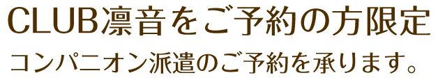 CLUB凛音をご予約の方限定、コンパニオン派遣のご予約を承ります。