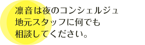 凛音は夜のコンシェルジュ。地元スタッフに何でも相談してください。
